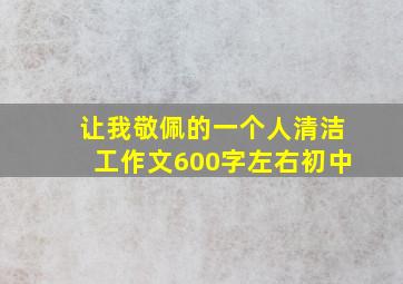 让我敬佩的一个人清洁工作文600字左右初中