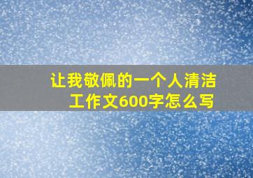 让我敬佩的一个人清洁工作文600字怎么写