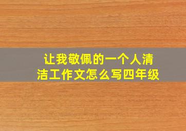 让我敬佩的一个人清洁工作文怎么写四年级