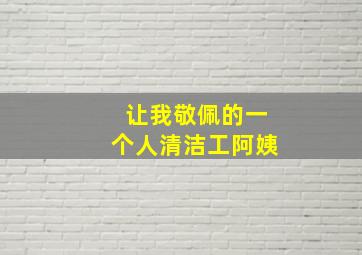 让我敬佩的一个人清洁工阿姨