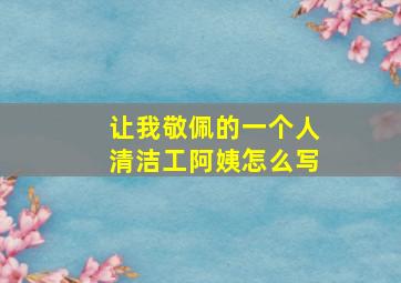 让我敬佩的一个人清洁工阿姨怎么写