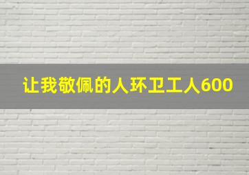 让我敬佩的人环卫工人600