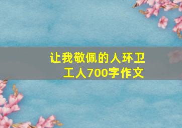 让我敬佩的人环卫工人700字作文