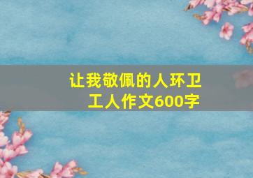 让我敬佩的人环卫工人作文600字