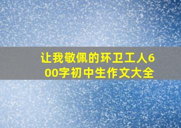 让我敬佩的环卫工人600字初中生作文大全