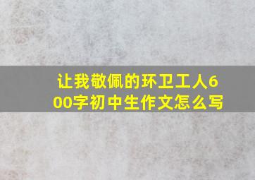 让我敬佩的环卫工人600字初中生作文怎么写