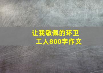 让我敬佩的环卫工人800字作文