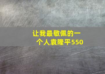 让我最敬佩的一个人袁隆平550