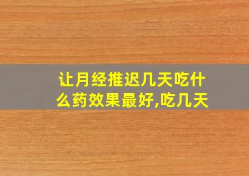 让月经推迟几天吃什么药效果最好,吃几天