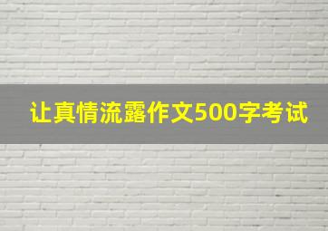 让真情流露作文500字考试