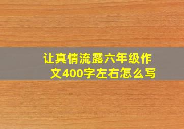 让真情流露六年级作文400字左右怎么写