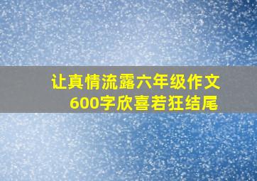 让真情流露六年级作文600字欣喜若狂结尾