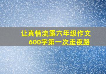 让真情流露六年级作文600字第一次走夜路