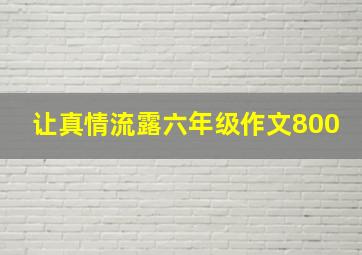 让真情流露六年级作文800