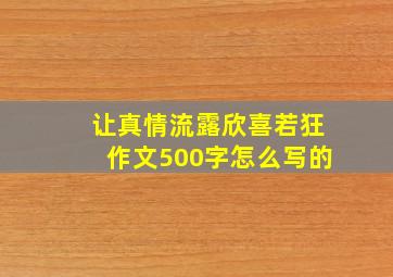 让真情流露欣喜若狂作文500字怎么写的