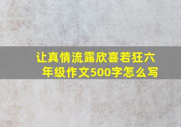 让真情流露欣喜若狂六年级作文500字怎么写