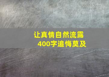 让真情自然流露400字追悔莫及