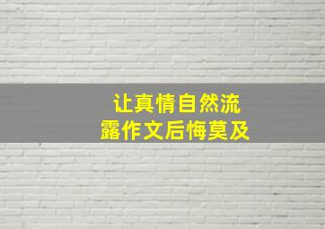 让真情自然流露作文后悔莫及