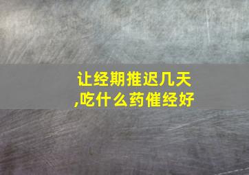 让经期推迟几天,吃什么药催经好