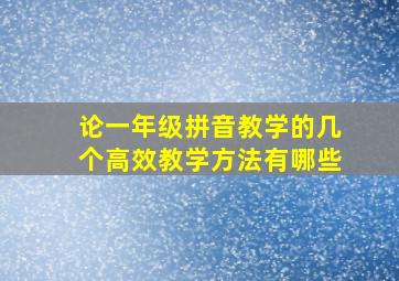 论一年级拼音教学的几个高效教学方法有哪些