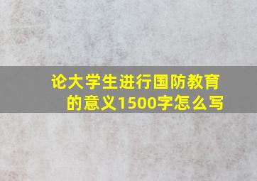 论大学生进行国防教育的意义1500字怎么写