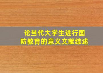 论当代大学生进行国防教育的意义文献综述