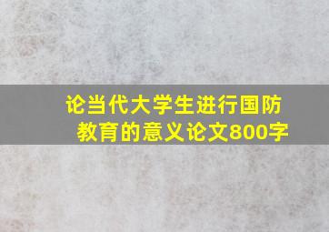 论当代大学生进行国防教育的意义论文800字