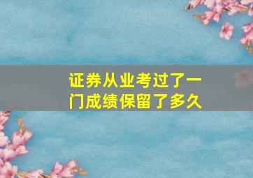 证券从业考过了一门成绩保留了多久