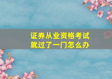 证券从业资格考试就过了一门怎么办