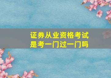 证券从业资格考试是考一门过一门吗