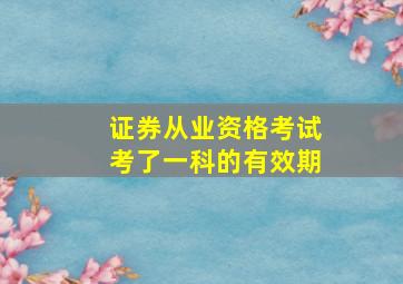 证券从业资格考试考了一科的有效期