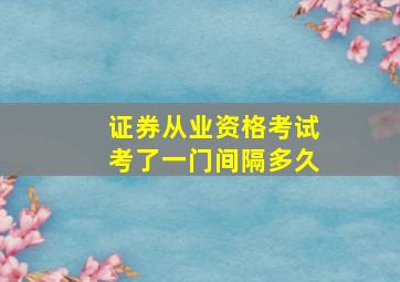 证券从业资格考试考了一门间隔多久