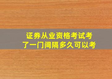 证券从业资格考试考了一门间隔多久可以考