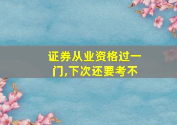 证券从业资格过一门,下次还要考不