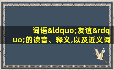 词语“友谊”的读音、释义,以及近义词、反义词