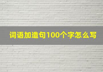 词语加造句100个字怎么写