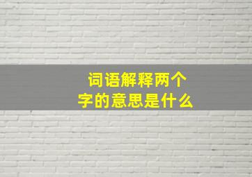 词语解释两个字的意思是什么