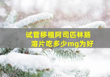 试管移植阿司匹林肠溶片吃多少mg为好