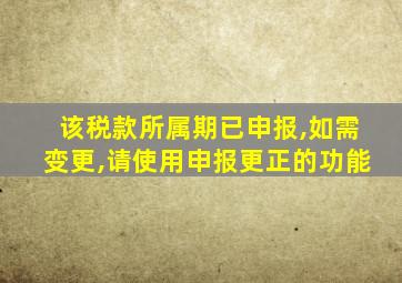 该税款所属期已申报,如需变更,请使用申报更正的功能