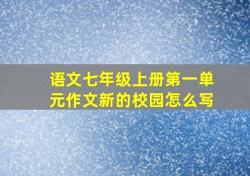 语文七年级上册第一单元作文新的校园怎么写