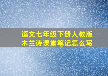 语文七年级下册人教版木兰诗课堂笔记怎么写