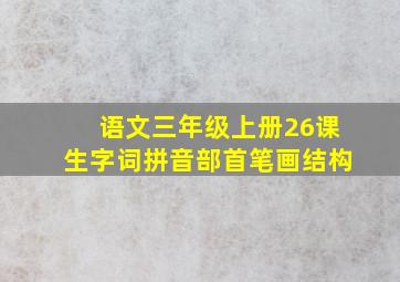 语文三年级上册26课生字词拼音部首笔画结构