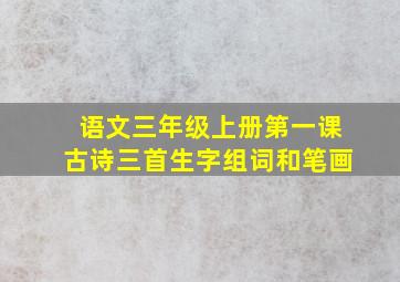 语文三年级上册第一课古诗三首生字组词和笔画