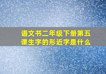 语文书二年级下册第五课生字的形近字是什么