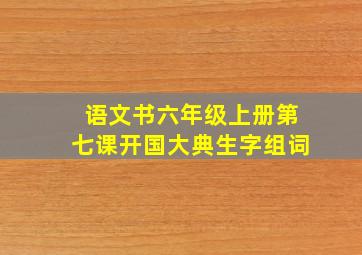 语文书六年级上册第七课开国大典生字组词