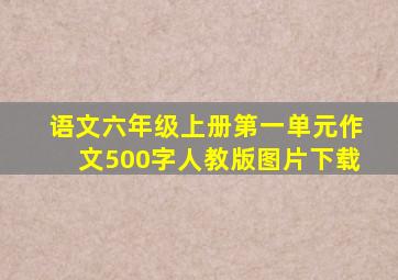 语文六年级上册第一单元作文500字人教版图片下载