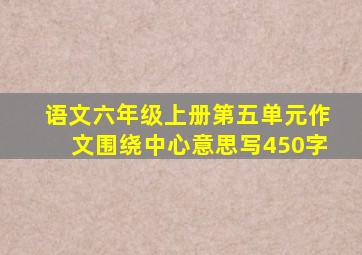 语文六年级上册第五单元作文围绕中心意思写450字