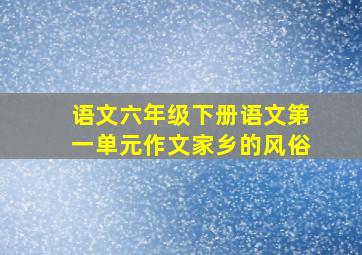 语文六年级下册语文第一单元作文家乡的风俗