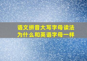 语文拼音大写字母读法为什么和英语字母一样