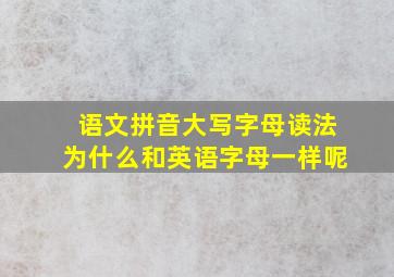 语文拼音大写字母读法为什么和英语字母一样呢